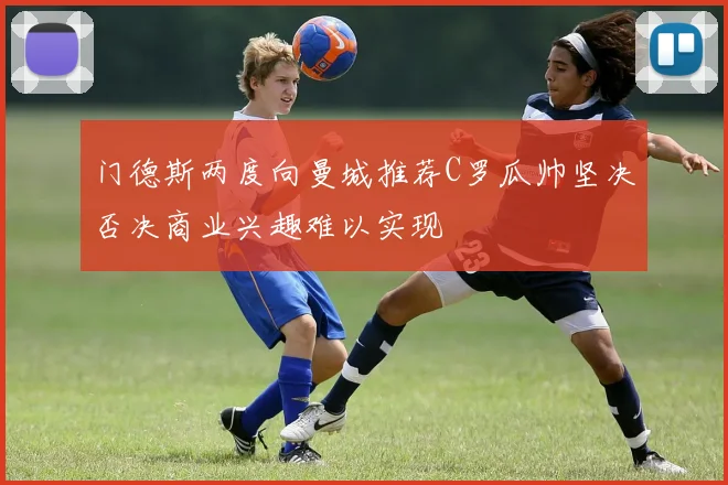 门德斯两度向曼城推荐C罗瓜帅坚决否决商业兴趣难以实现