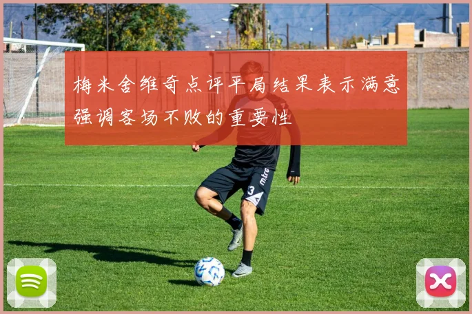 梅米舍维奇点评平局结果表示满意强调客场不败的重要性