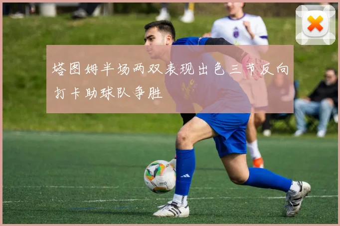 塔图姆半场两双表现出色三节反向打卡助球队争胜