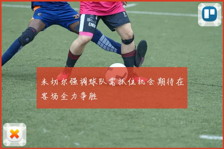 米切尔强调球队需抓住机会期待在客场全力争胜