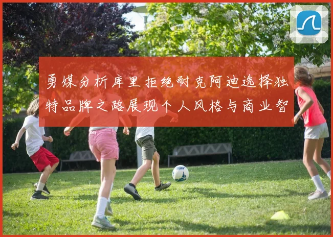 勇媒分析库里拒绝耐克阿迪选择独特品牌之路展现个人风格与商业智慧