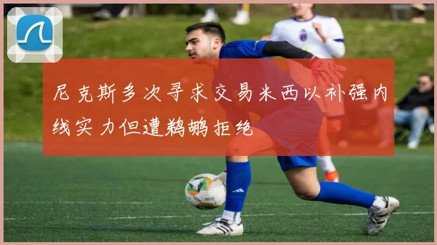 尼克斯多次寻求交易米西以补强内线实力但遭鹈鹕拒绝