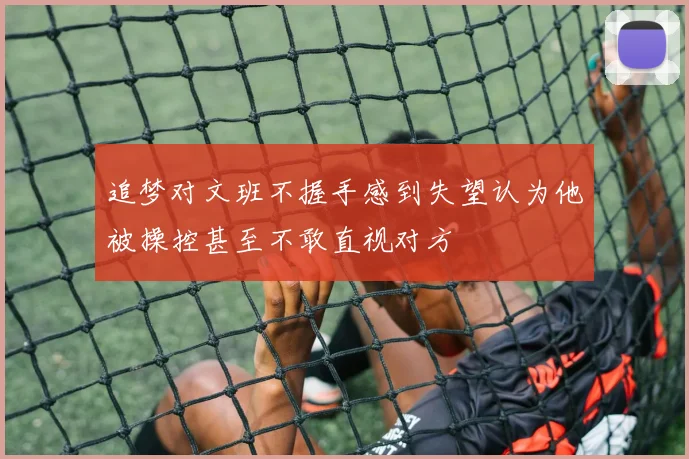 追梦对文班不握手感到失望认为他被操控甚至不敢直视对方
