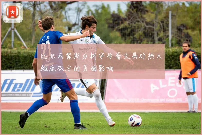 比尔西蒙斯分析字母哥交易对热火雄鹿双方的负面影响