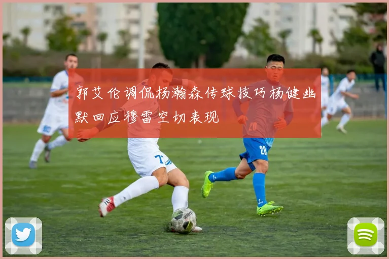 郭艾伦调侃杨瀚森传球技巧杨健幽默回应穆雷空切表现