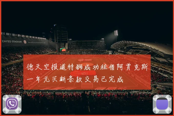 德天空报道特狮成功租借阿贾克斯一年无买断条款交易已完成